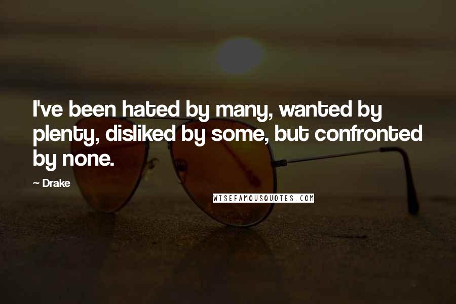Drake Quotes: I've been hated by many, wanted by plenty, disliked by some, but confronted by none.