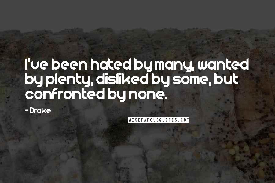 Drake Quotes: I've been hated by many, wanted by plenty, disliked by some, but confronted by none.