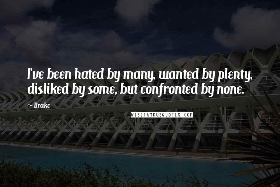 Drake Quotes: I've been hated by many, wanted by plenty, disliked by some, but confronted by none.