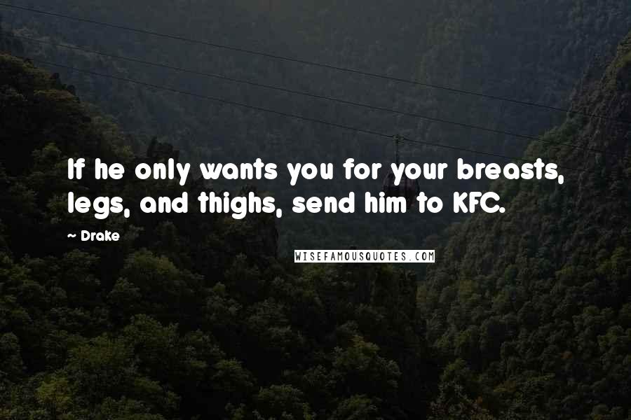 Drake Quotes: If he only wants you for your breasts, legs, and thighs, send him to KFC.