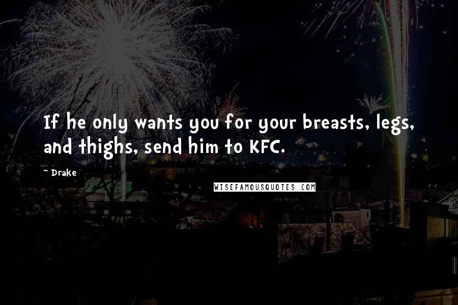 Drake Quotes: If he only wants you for your breasts, legs, and thighs, send him to KFC.