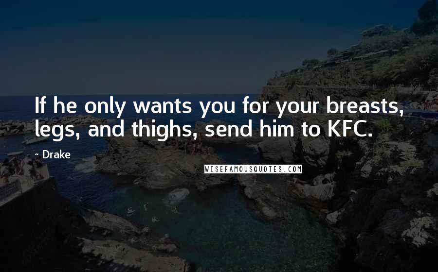 Drake Quotes: If he only wants you for your breasts, legs, and thighs, send him to KFC.