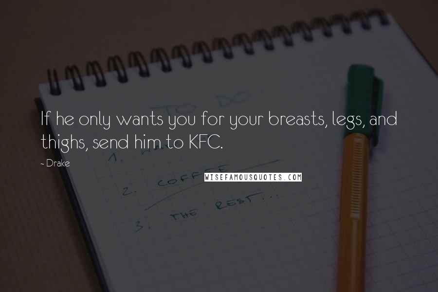 Drake Quotes: If he only wants you for your breasts, legs, and thighs, send him to KFC.