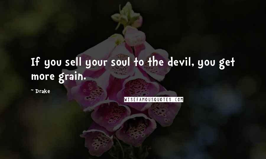 Drake Quotes: If you sell your soul to the devil, you get more grain.