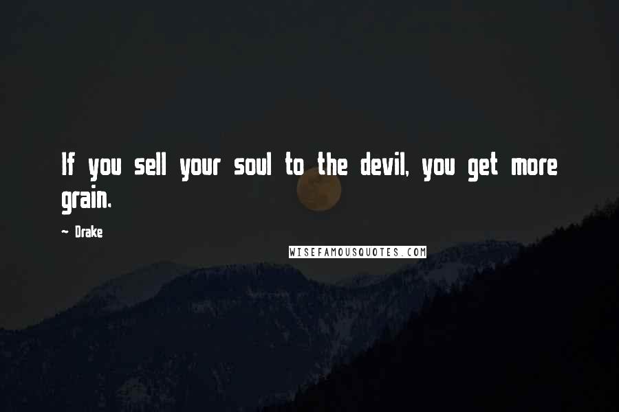 Drake Quotes: If you sell your soul to the devil, you get more grain.