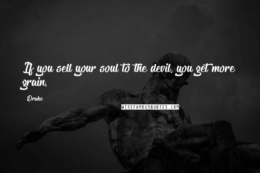 Drake Quotes: If you sell your soul to the devil, you get more grain.