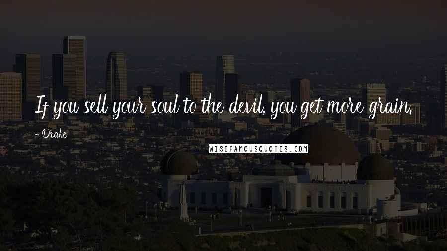 Drake Quotes: If you sell your soul to the devil, you get more grain.