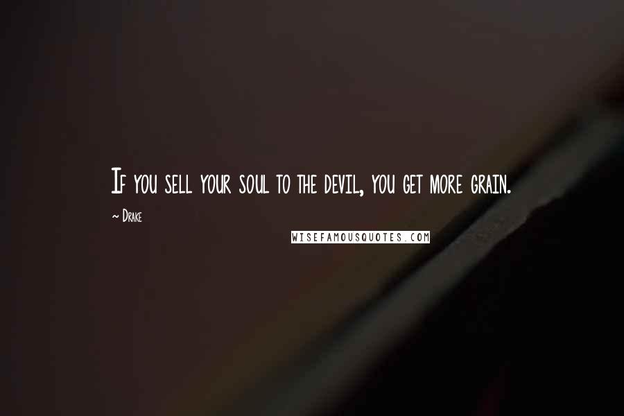 Drake Quotes: If you sell your soul to the devil, you get more grain.