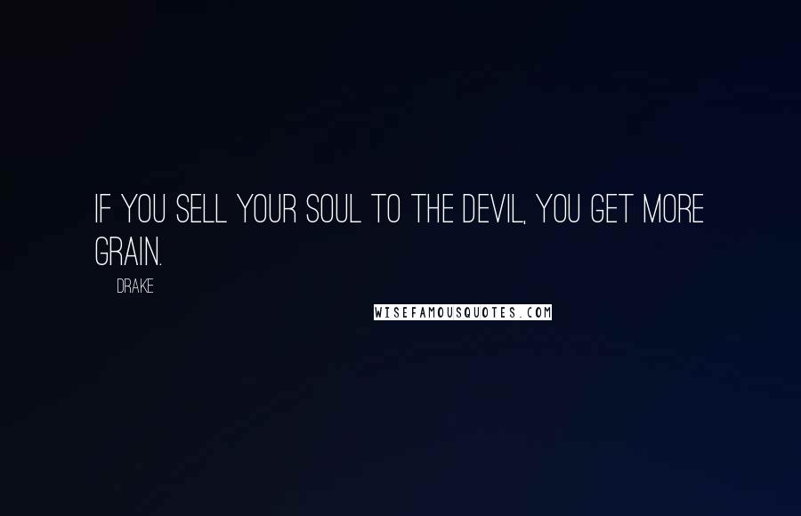 Drake Quotes: If you sell your soul to the devil, you get more grain.