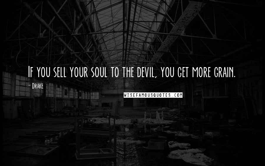 Drake Quotes: If you sell your soul to the devil, you get more grain.