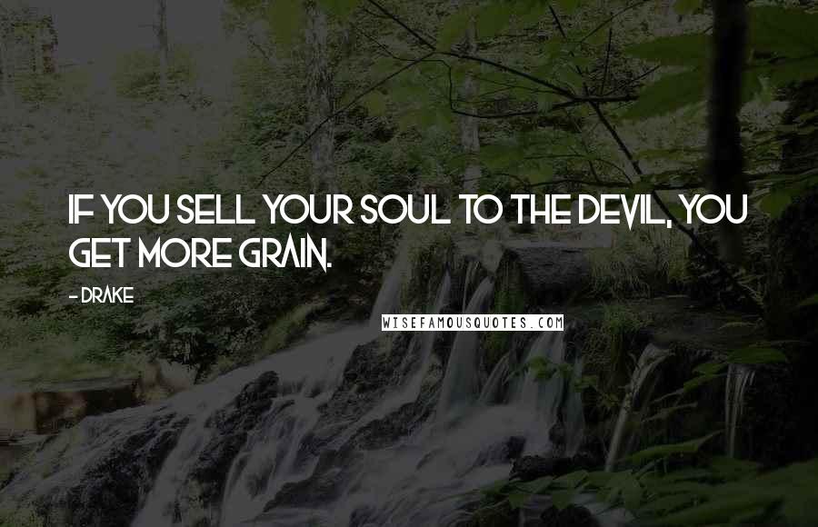 Drake Quotes: If you sell your soul to the devil, you get more grain.