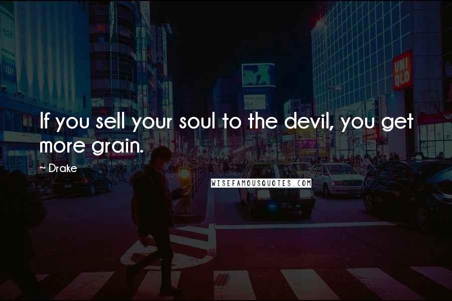 Drake Quotes: If you sell your soul to the devil, you get more grain.