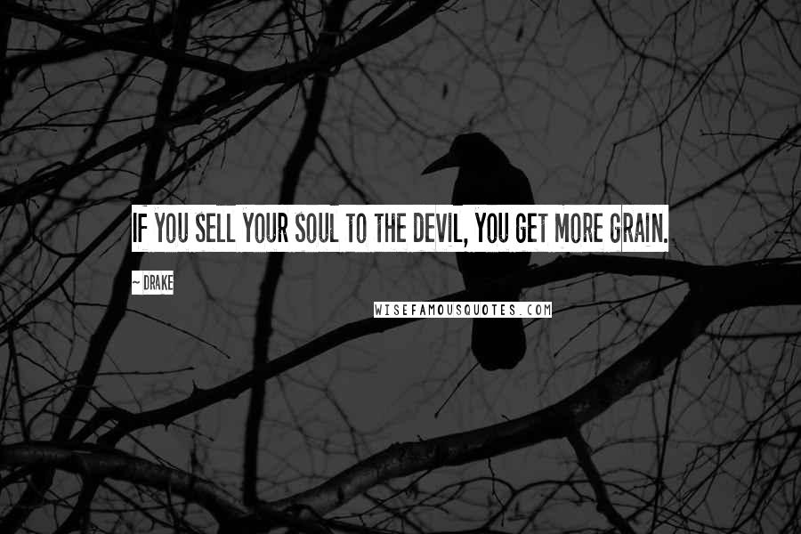 Drake Quotes: If you sell your soul to the devil, you get more grain.