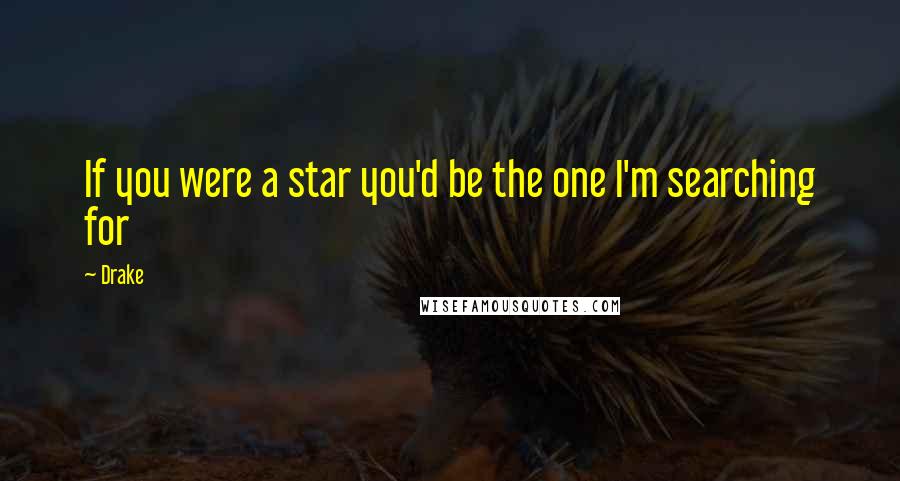 Drake Quotes: If you were a star you'd be the one I'm searching for