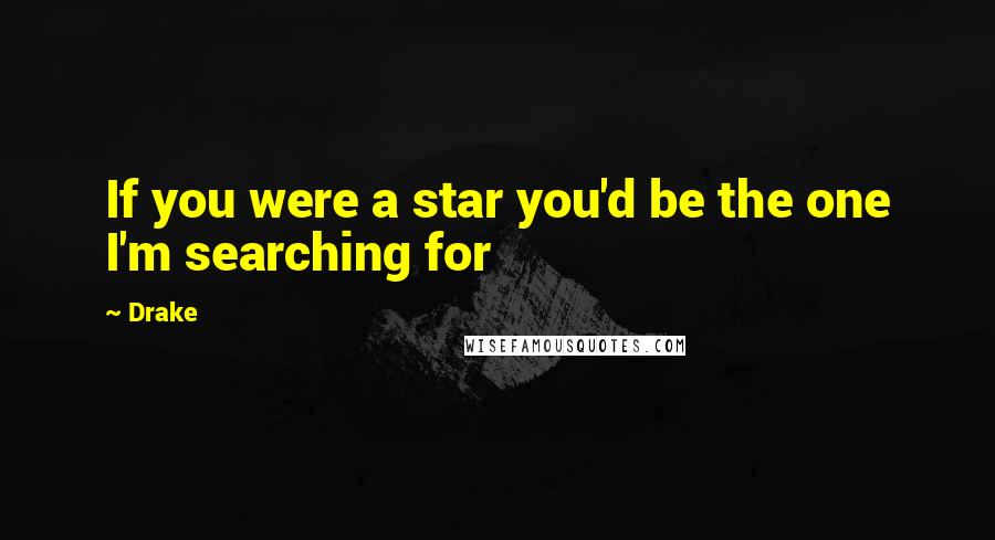 Drake Quotes: If you were a star you'd be the one I'm searching for
