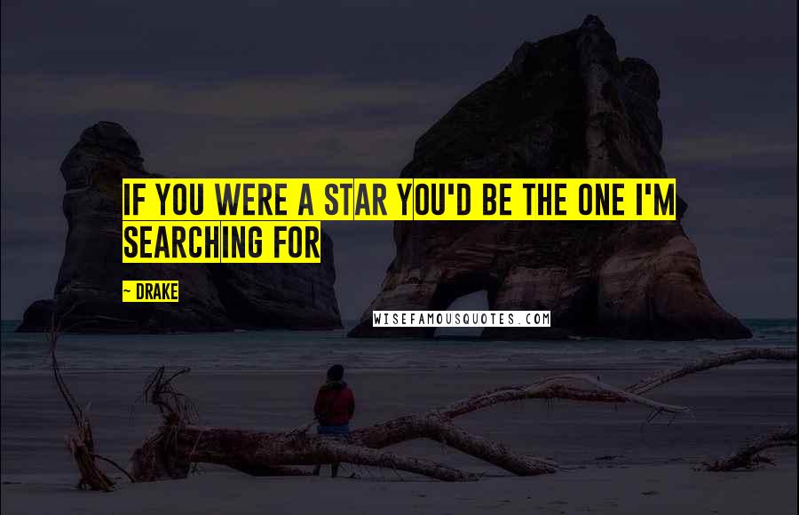 Drake Quotes: If you were a star you'd be the one I'm searching for