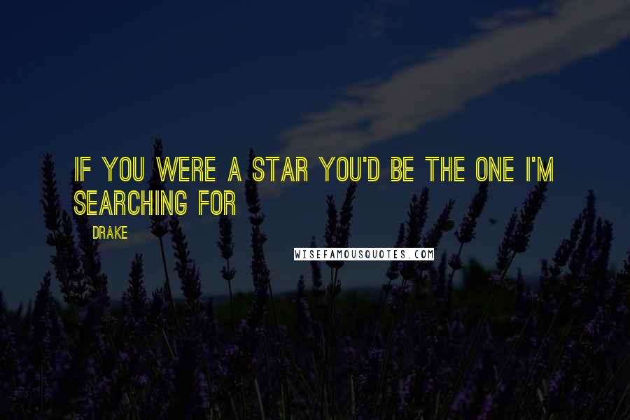 Drake Quotes: If you were a star you'd be the one I'm searching for