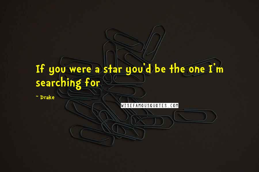 Drake Quotes: If you were a star you'd be the one I'm searching for