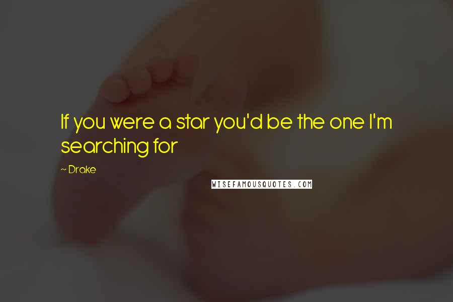 Drake Quotes: If you were a star you'd be the one I'm searching for