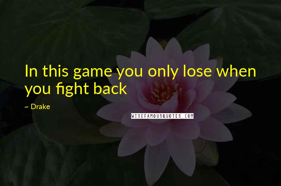Drake Quotes: In this game you only lose when you fight back