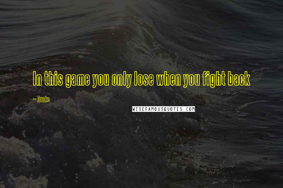 Drake Quotes: In this game you only lose when you fight back