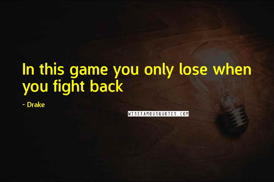 Drake Quotes: In this game you only lose when you fight back