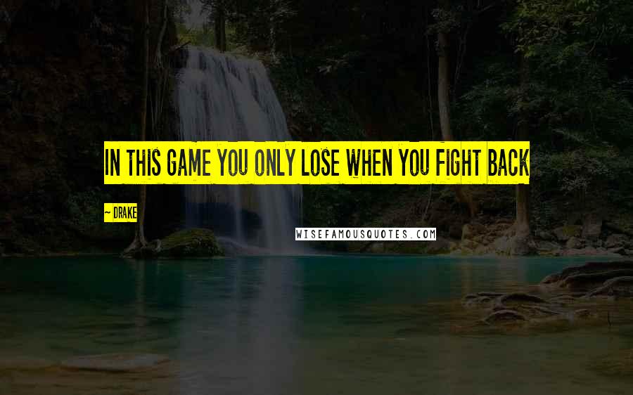 Drake Quotes: In this game you only lose when you fight back