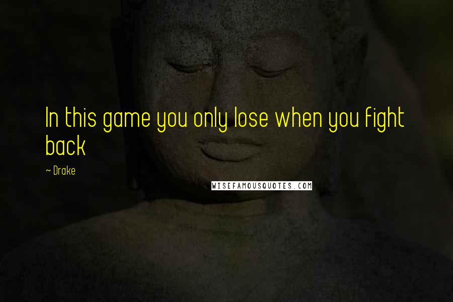 Drake Quotes: In this game you only lose when you fight back