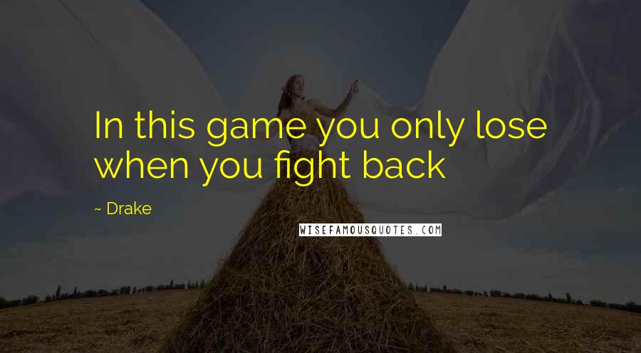 Drake Quotes: In this game you only lose when you fight back