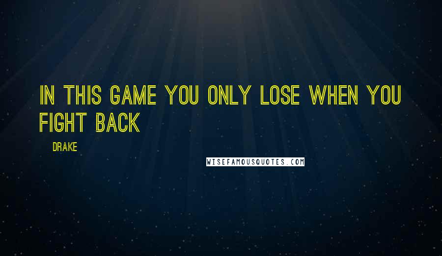 Drake Quotes: In this game you only lose when you fight back