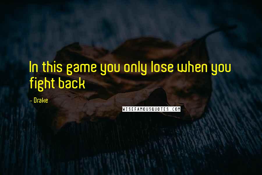 Drake Quotes: In this game you only lose when you fight back