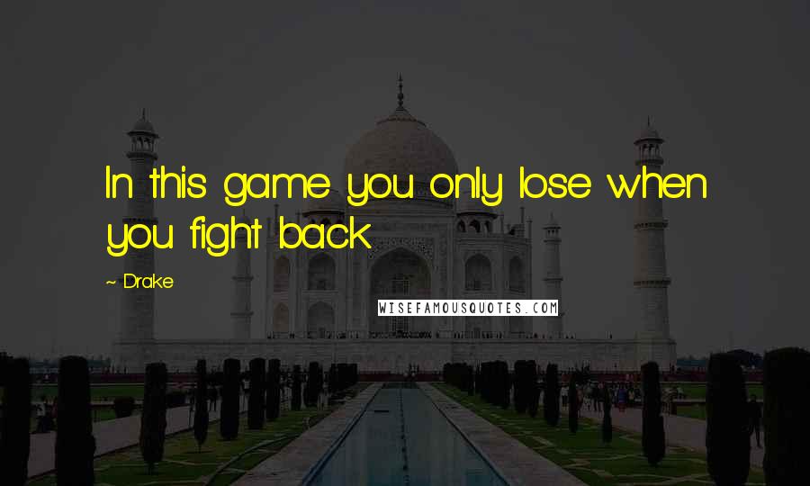 Drake Quotes: In this game you only lose when you fight back