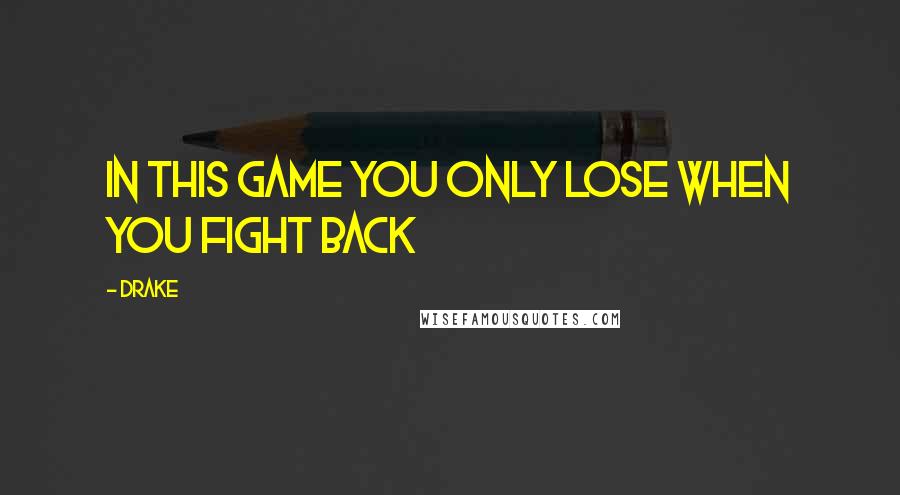 Drake Quotes: In this game you only lose when you fight back