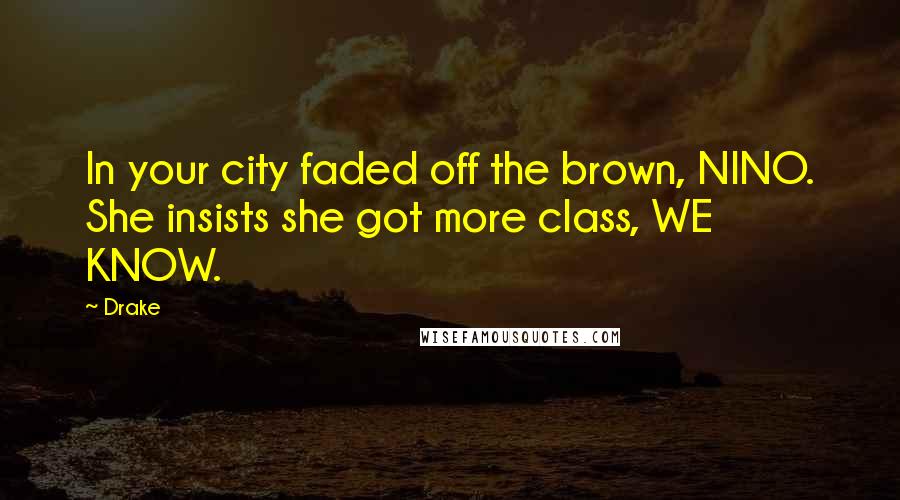 Drake Quotes: In your city faded off the brown, NINO. She insists she got more class, WE KNOW.