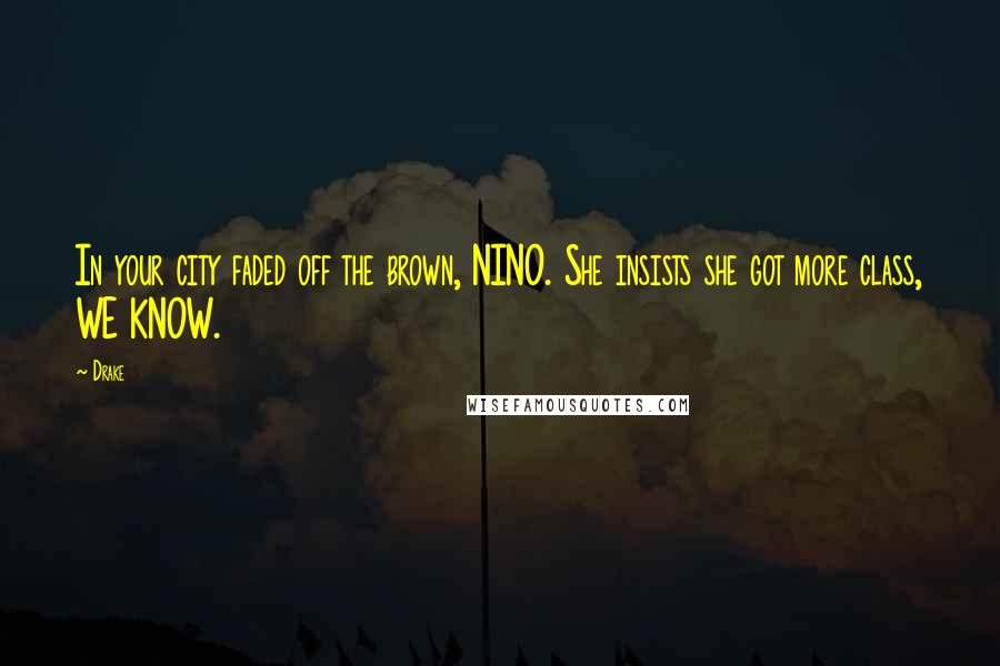 Drake Quotes: In your city faded off the brown, NINO. She insists she got more class, WE KNOW.