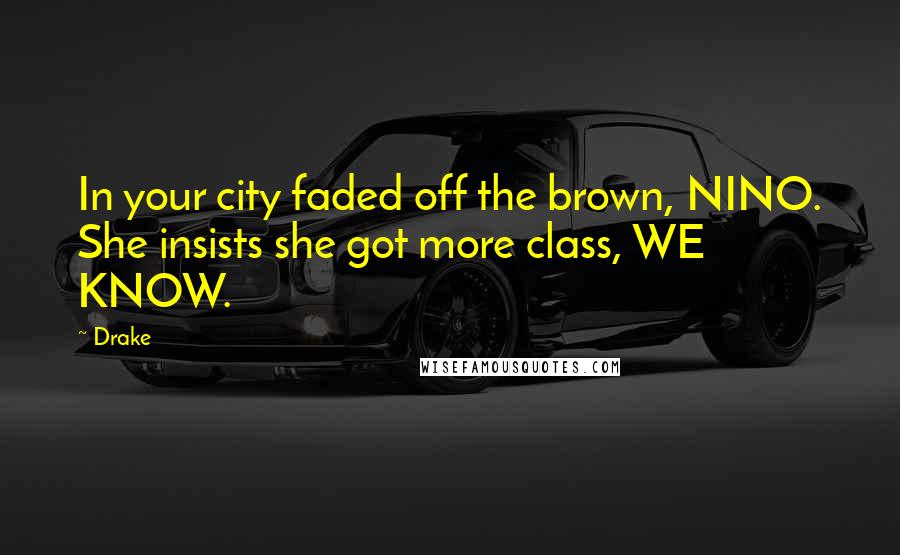 Drake Quotes: In your city faded off the brown, NINO. She insists she got more class, WE KNOW.