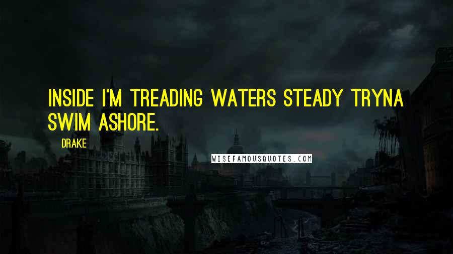 Drake Quotes: Inside I'm treading waters steady tryna swim ashore.