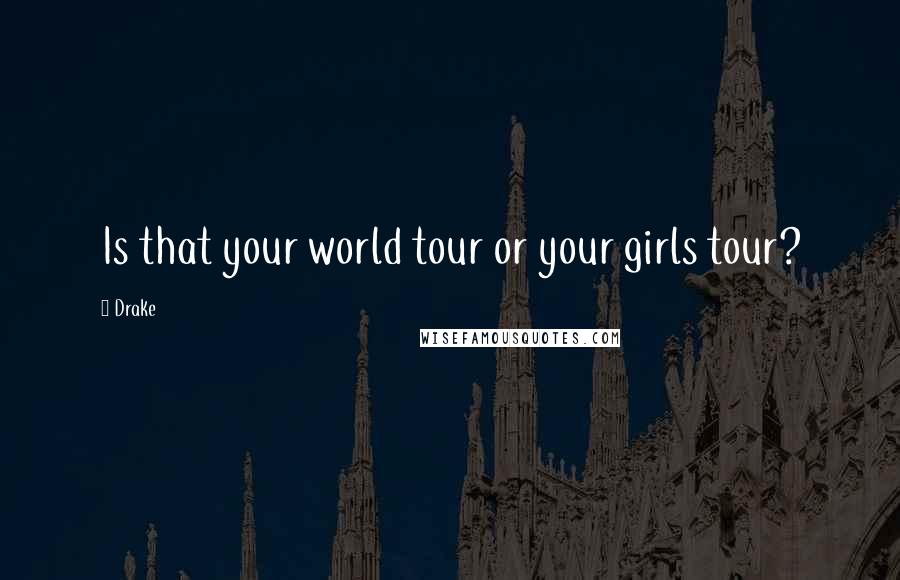 Drake Quotes: Is that your world tour or your girls tour?