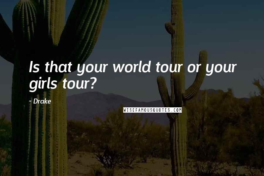 Drake Quotes: Is that your world tour or your girls tour?