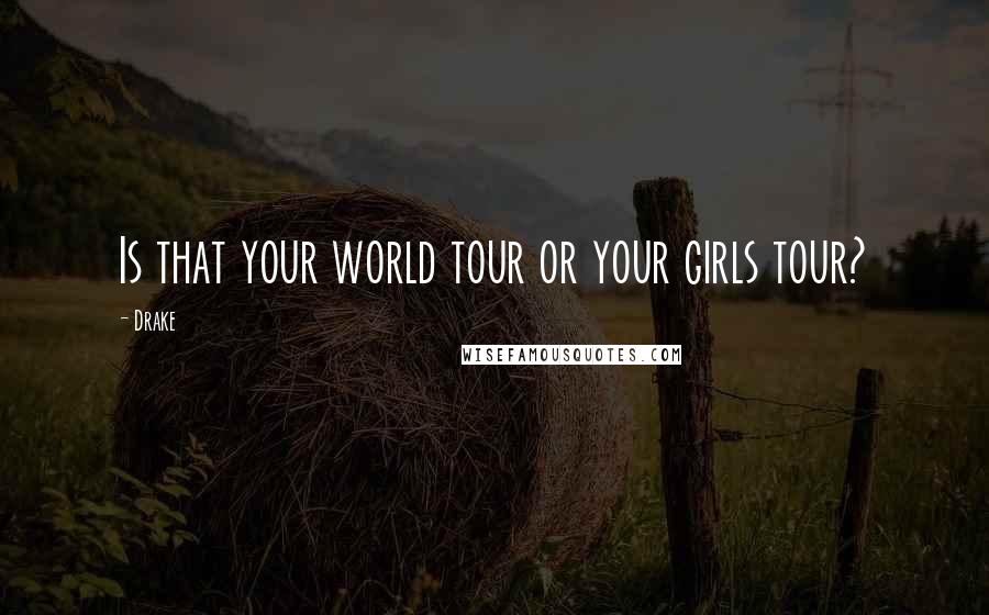 Drake Quotes: Is that your world tour or your girls tour?