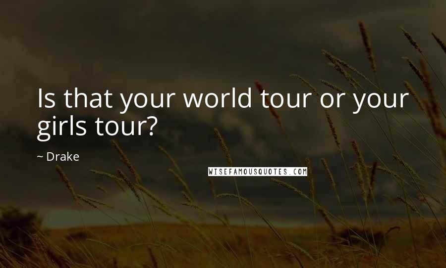 Drake Quotes: Is that your world tour or your girls tour?