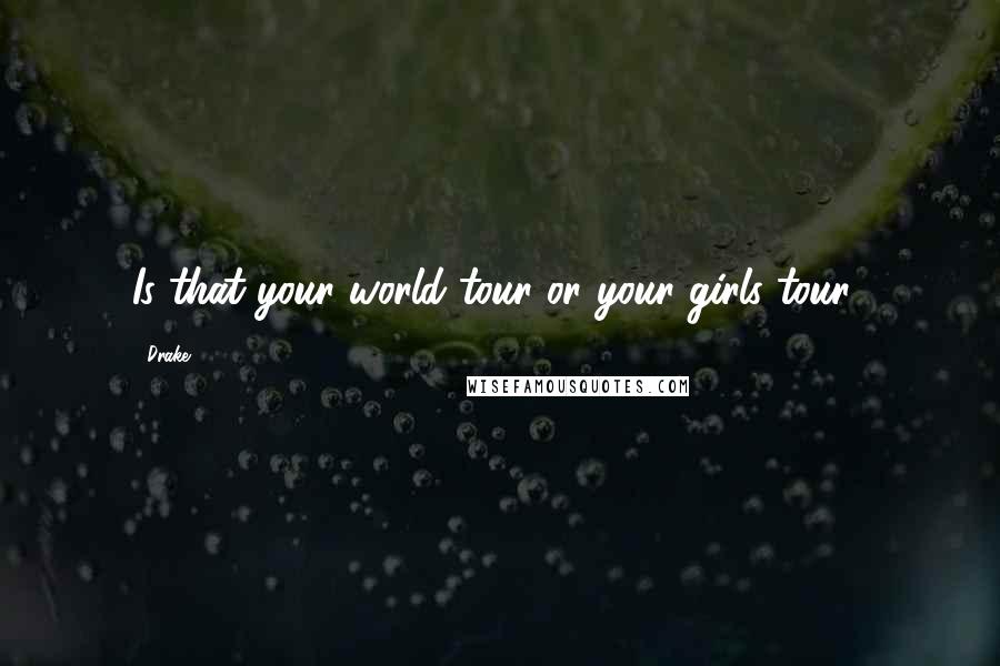 Drake Quotes: Is that your world tour or your girls tour?