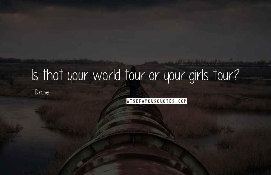 Drake Quotes: Is that your world tour or your girls tour?