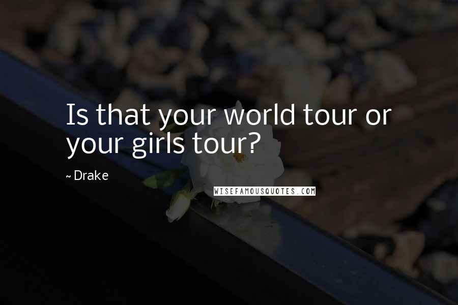 Drake Quotes: Is that your world tour or your girls tour?