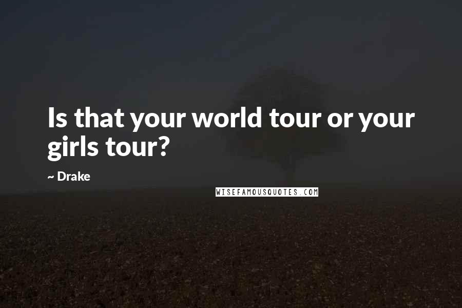 Drake Quotes: Is that your world tour or your girls tour?