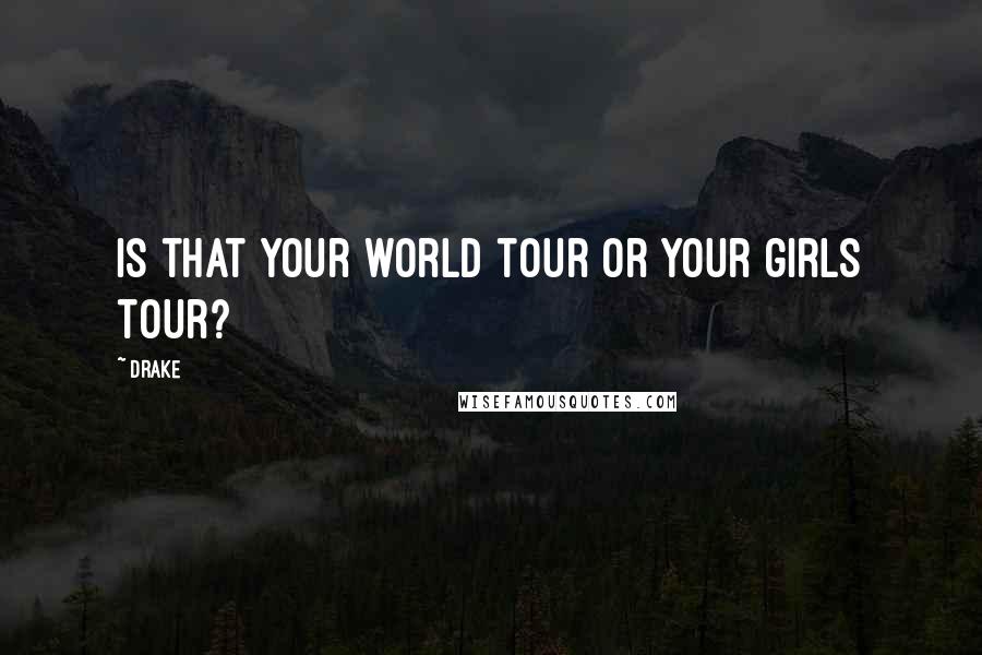 Drake Quotes: Is that your world tour or your girls tour?