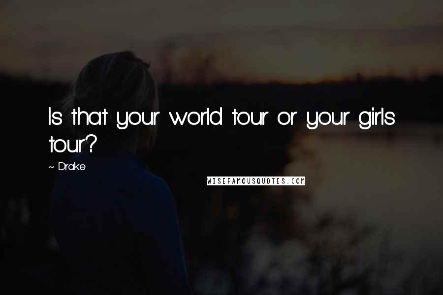 Drake Quotes: Is that your world tour or your girls tour?