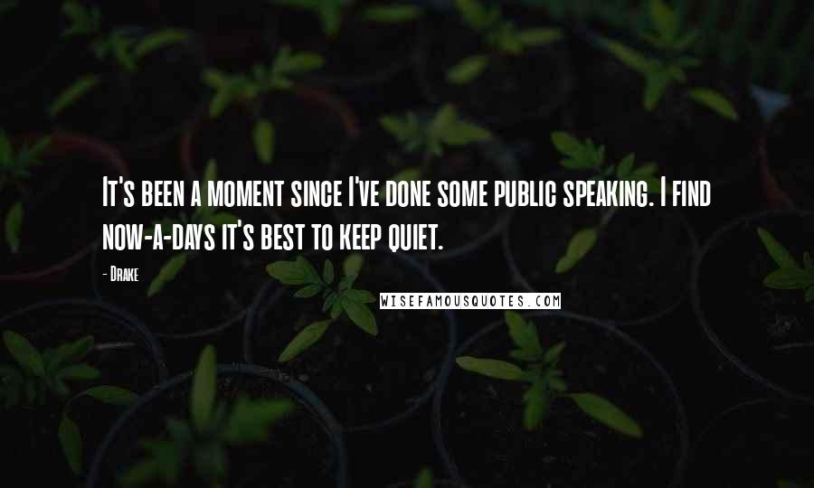 Drake Quotes: It's been a moment since I've done some public speaking. I find now-a-days it's best to keep quiet.