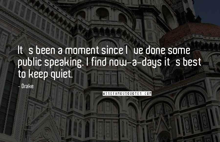 Drake Quotes: It's been a moment since I've done some public speaking. I find now-a-days it's best to keep quiet.