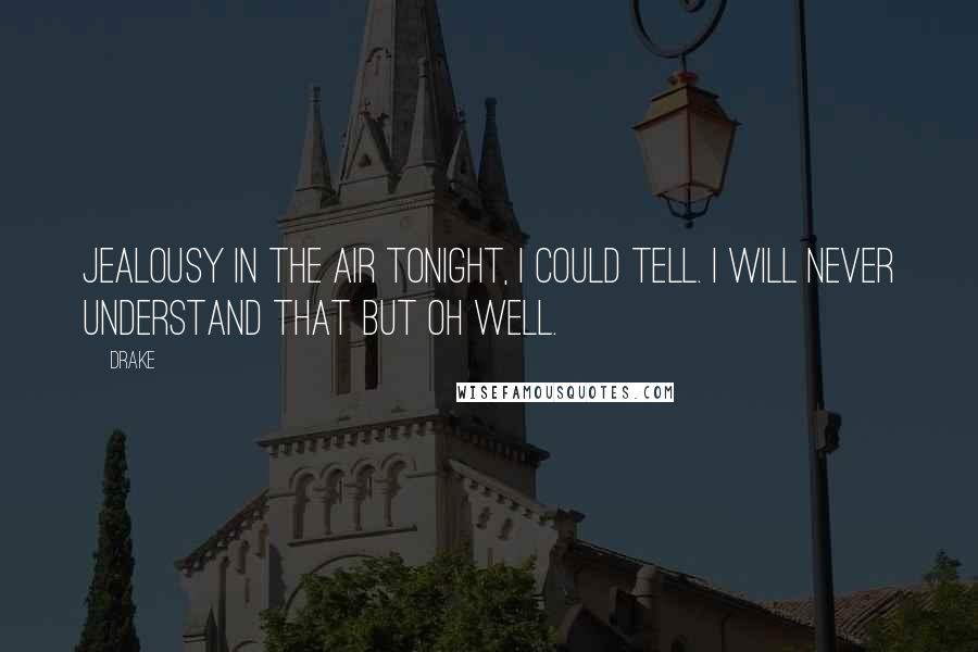 Drake Quotes: Jealousy in the air tonight, I could tell. I will never understand that but oh well.